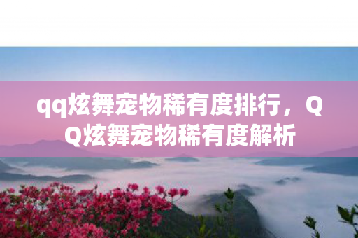 qq炫舞宠物稀有度排行，QQ炫舞宠物稀有度解析