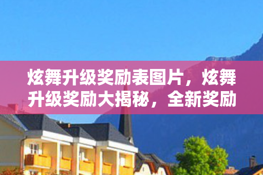 炫舞升级奖励表图片，炫舞升级奖励大揭秘，全新奖励表一览