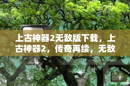 上古神器2无敌版下载图片