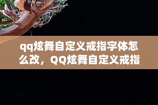 qq炫舞自定义戒指字体怎么改，QQ炫舞自定义戒指字—闪耀个性魅力的独特展现