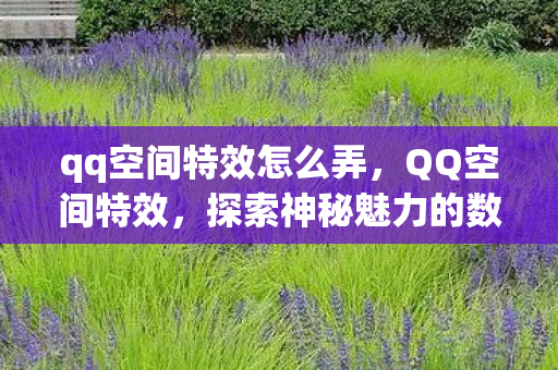 qq空间特效怎么弄，QQ空间特效，探索神秘魅力的数字魔法世界
