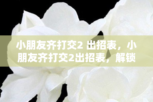 小朋友齐打交2 出招表图片