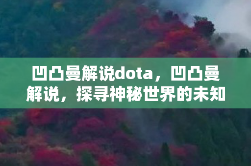 凹凸曼解说dota，凹凸曼解说，探寻神秘世界的未知力量