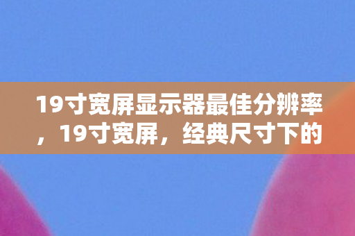 19寸宽屏显示器最佳分辨率图片