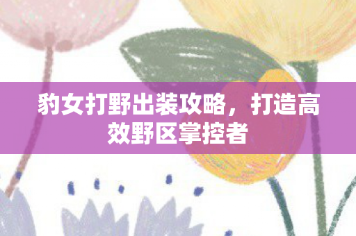 打造高效野区掌控者图片