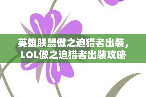 英雄联盟傲之追猎者出装，LOL傲之追猎者出装攻略