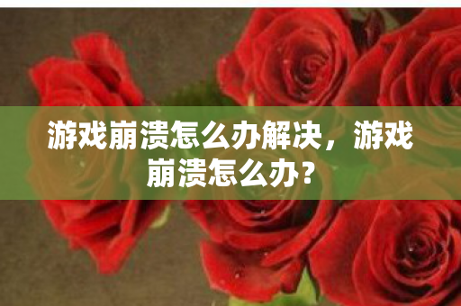 游戏崩溃怎么办解决图片