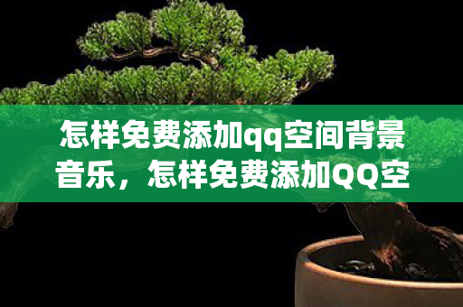 怎样免费添加qq空间背景音乐图片