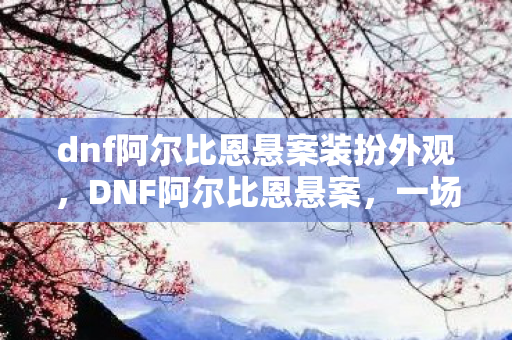 dnf阿尔比恩悬案装扮外观图片