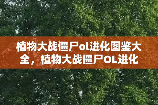 植物大战僵尸ol进化图鉴大全图片