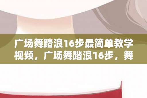 广场舞踏浪16步最简单教学视频图片