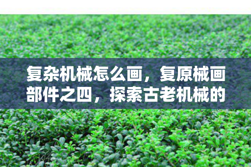 探索古老机械的艺术与科学图片