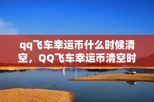 qq飞车幸运币什么时候清空，QQ飞车幸运币清空时间解析