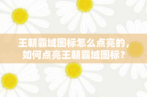 王朝霸域图标怎么点亮的图片