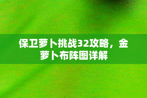 保卫萝卜挑战32攻略图片