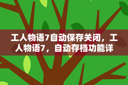 工人物语7自动保存关闭，工人物语7，自动存档功能详解