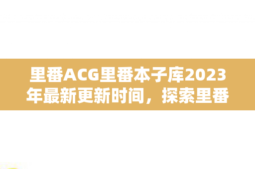 里番ACG里番本子库2023年最新更新时间图片