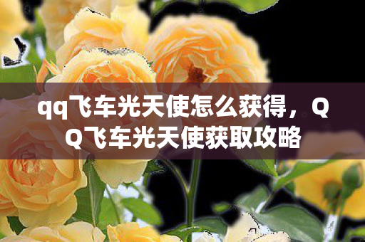qq飞车光天使怎么获得，QQ飞车光天使获取攻略