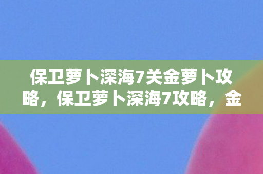 保卫萝卜深海7关金萝卜攻略图片