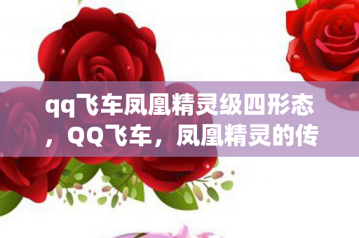 qq飞车凤凰精灵级四形态，QQ飞车，凤凰精灵的传奇之旅