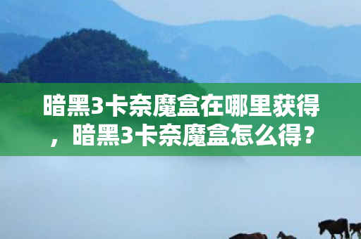 暗黑3卡奈魔盒在哪里获得图片