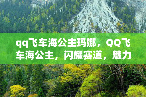 qq飞车海公主玛娜，QQ飞车海公主，闪耀赛道，魅力无限
