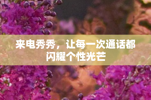 让每一次通话都闪耀个性光芒图片