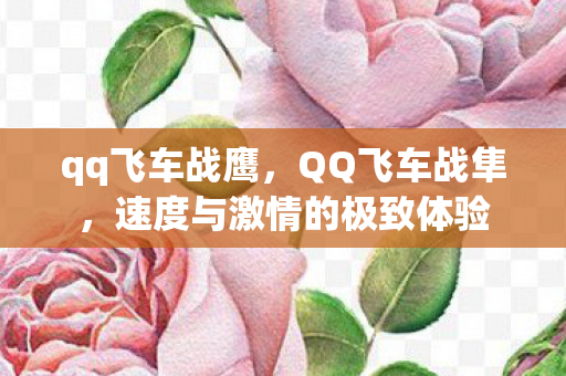 qq飞车战鹰，QQ飞车战隼，速度与激情的极致体验
