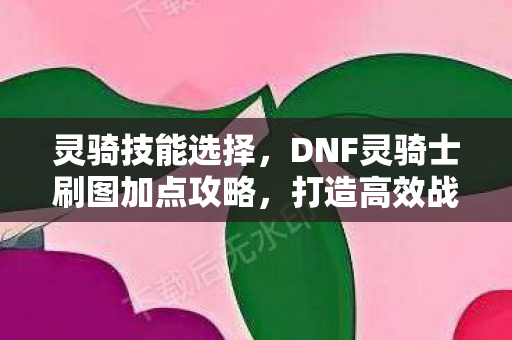 DNF灵骑士刷图加点攻略图片