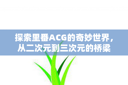 探索里番ACG的奇妙世界图片