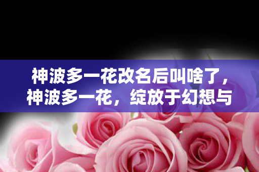 绽放于幻想与现实之间的奇迹之花图片