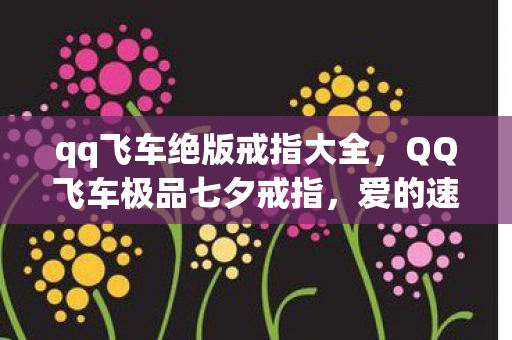 qq飞车绝版戒指大全，QQ飞车极品七夕戒指，爱的速度与激情的完美融合