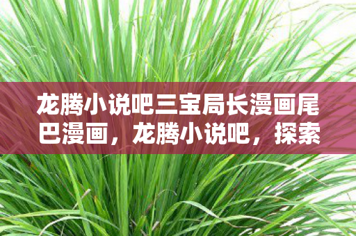 龙腾小说吧三宝局长漫画尾巴漫画图片