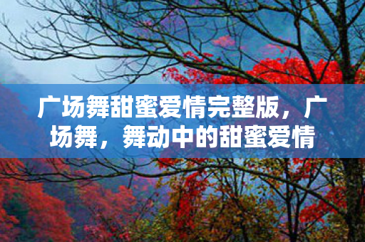 广场舞甜蜜爱情完整版图片