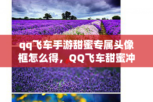 qq飞车手游甜蜜专属头像框怎么得，QQ飞车甜蜜冲刺跑法攻略详解