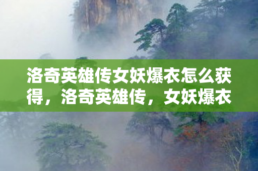 洛奇英雄传女妖爆衣怎么获得，洛奇英雄传，女妖爆衣事件深度解析