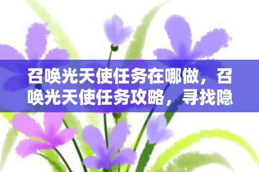 召唤光天使任务在哪做，召唤光天使任务攻略，寻找隐藏的神秘地点