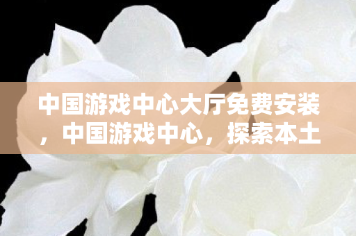 探索本土游戏产业的崛起之路图片