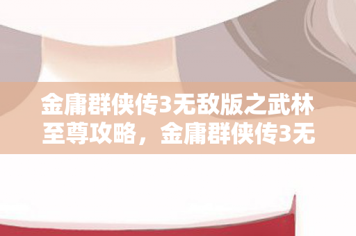 金庸群侠传3无敌版之武林至尊攻略图片