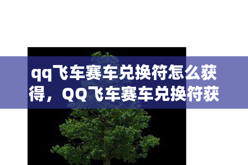 qq飞车赛车兑换符怎么获得，QQ飞车赛车兑换符获取攻略