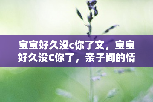 亲子间的情感纽带与成长故事图片