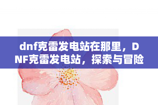 dnf克雷发电站在那里图片