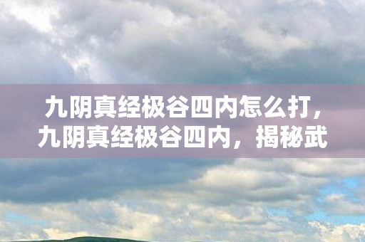 九阴真经极谷四内怎么打图片