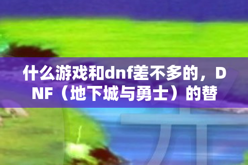 什么游戏和dnf差不多的图片