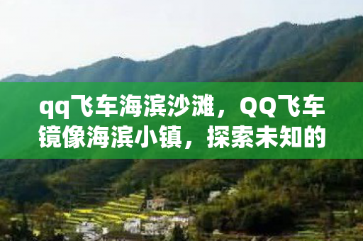 qq飞车海滨沙滩，QQ飞车镜像海滨小镇，探索未知的赛车冒险之旅