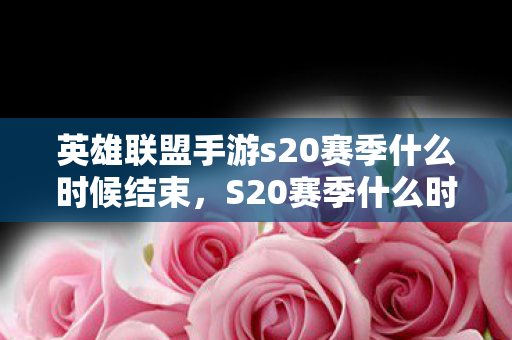 英雄联盟手游s20赛季什么时候结束图片