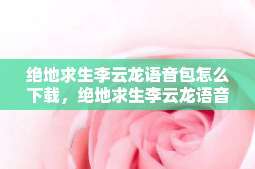 绝地求生李云龙语音包怎么下载图片