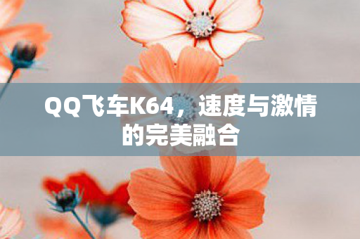 QQ飞车K64，速度与激情的完美融合