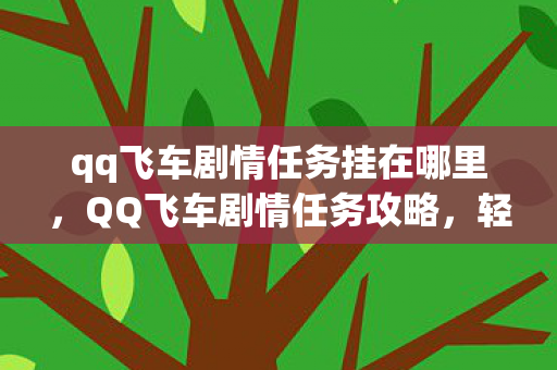qq飞车剧情任务挂在哪里，QQ飞车剧情任务攻略，轻松应对任务挂