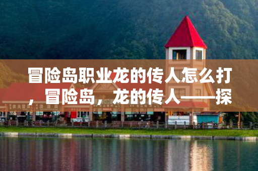 冒险岛职业龙的传人怎么打图片